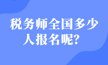 稅務(wù)師全國多少人報名呢？