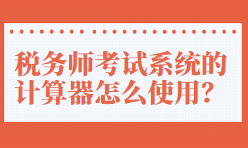 稅務(wù)師考試系統(tǒng)的計(jì)算器怎么使用？