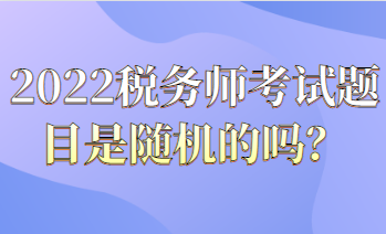 2022稅務(wù)師考試題目都是隨機的嗎？