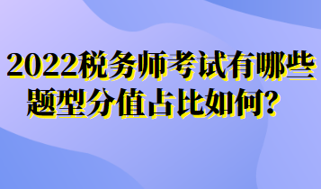 2022稅務(wù)師考試有哪些題型分值占比如何？