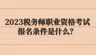 2023稅務(wù)師職業(yè)資格考試報(bào)名條件是什么？