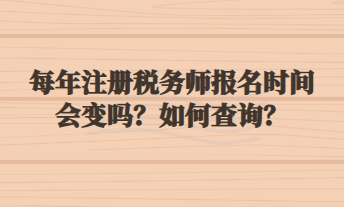 每年注冊(cè)稅務(wù)師報(bào)名時(shí)間會(huì)變嗎？如何查詢？