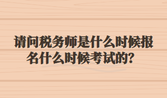 請(qǐng)問(wèn)稅務(wù)師是什么時(shí)候報(bào)名什么時(shí)候考試的？