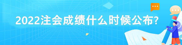 2022注會(huì)成績(jī)什么時(shí)候公布?