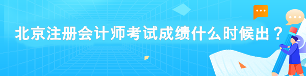 北京注冊(cè)會(huì)計(jì)師考試成績(jī)什么時(shí)候出？