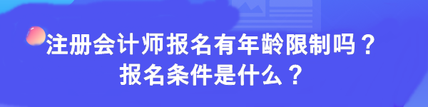 注冊會計(jì)師報(bào)名有年齡限制嗎？報(bào)名條件是什么？