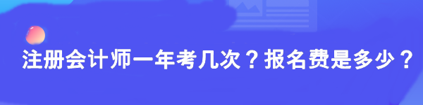 注冊(cè)會(huì)計(jì)師一年考幾次？報(bào)名費(fèi)是多少？