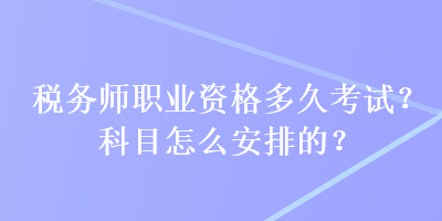 稅務(wù)師職業(yè)資格多久考試？科目怎么安排的？