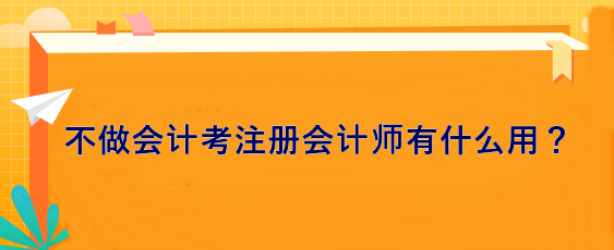 不做會計 考注冊會計師有什么用？