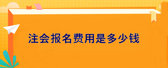 注會(huì)報(bào)名費(fèi)用是多少錢(qián)？