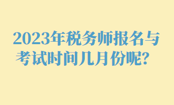 2023年稅務(wù)師報名與考試時間幾月份呢？