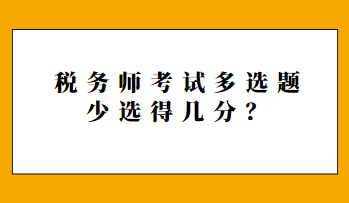 稅務(wù)師考試多選題少選得幾分？