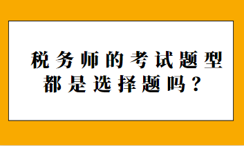 稅務(wù)師的考試題型都是選擇題嗎？