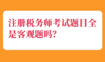 注冊稅務(wù)師考試題目全是客觀題嗎？