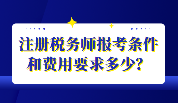 注冊稅務(wù)師報考條件和費用要求多少？