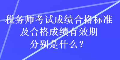 稅務(wù)師考試成績合格標(biāo)準(zhǔn)及合格成績有效期分別是什么？