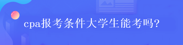 cpa報(bào)考條件大學(xué)生能考嗎?