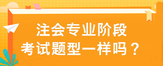 注會專業(yè)階段考試題型一樣嗎？