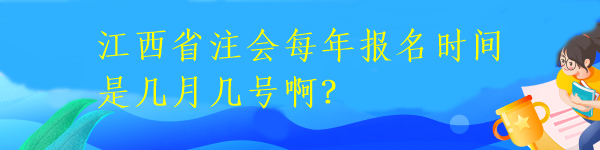 江西省注會(huì)每年報(bào)名時(shí)間是幾月幾號(hào)?。? suffix=