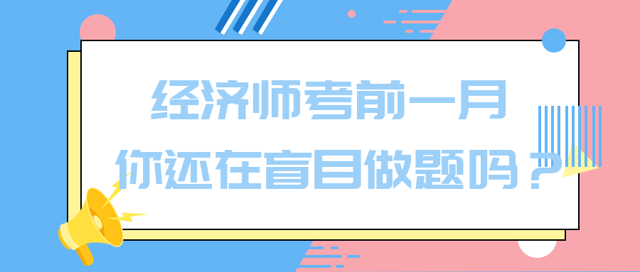 經(jīng)濟(jì)師考前一月 你還在盲目做題嗎？別再浪費(fèi)時(shí)間了！