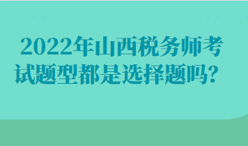 022年山西稅務(wù)師考試題型都是選擇題嗎