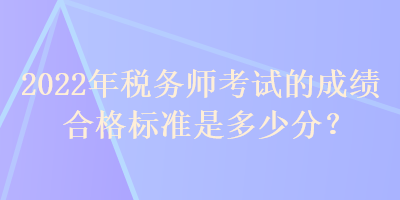 2022年稅務師考試的成績合格標準是多少分？