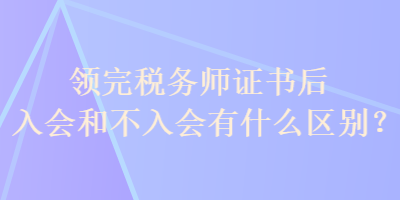 領(lǐng)完稅務(wù)師證書后入會(huì)和不入會(huì)有什么區(qū)別？