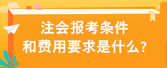 注會(huì)報(bào)考條件和費(fèi)用要求是什么?