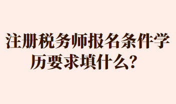 注冊稅務(wù)師報(bào)名條件學(xué)歷要求填什么？