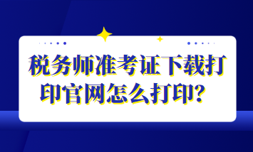 稅務師準考證下載打印官網(wǎng)怎么打??？