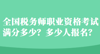 全國稅務(wù)師職業(yè)資格考試滿分多少？多少人報(bào)名？