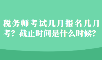 稅務(wù)師考試幾月報(bào)名幾月考？截止時(shí)間是什么時(shí)候？