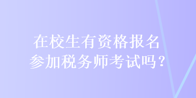 在校生有資格報(bào)名參加稅務(wù)師考試嗎？