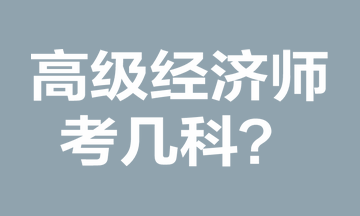 高級經(jīng)濟(jì)師考幾科？