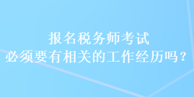 報名稅務師考試必須要有相關的工作經(jīng)歷嗎？