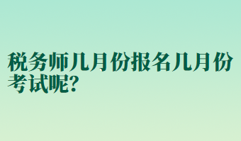 稅務(wù)師幾月份報名幾月份考試呢