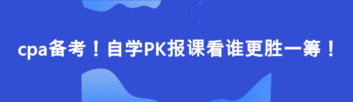 cpa備考！自學(xué)PK報(bào)課看誰更勝一籌！