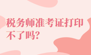 稅務(wù)師準(zhǔn)考證打印不了嗎？