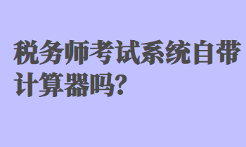 稅務(wù)師考試系統(tǒng)自帶計算器嗎？