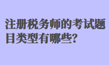 注冊(cè)稅務(wù)師的考試題目類型有哪些