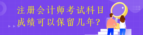 注冊會計師考試科目成績可以保留幾年？