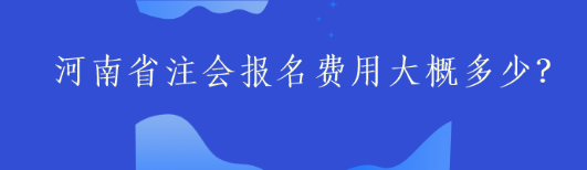 河南省注會(huì)報(bào)名費(fèi)用大概多少？