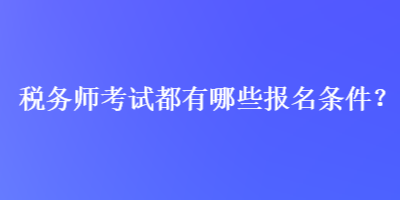 稅務(wù)師考試都有哪些報名條件？