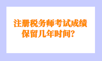 注冊稅務(wù)師考試成績保留幾年時(shí)間