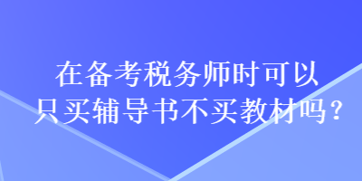 在備考稅務師時可以只買輔導書不買教材嗎？