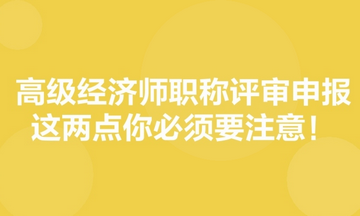 高級(jí)經(jīng)濟(jì)師職稱評(píng)審申報(bào)，這兩點(diǎn)你必須要注意！