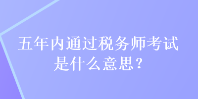 五年內通過稅務師考試是什么意思？