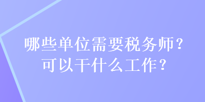 哪些單位需要稅務(wù)師？可以干什么工作？