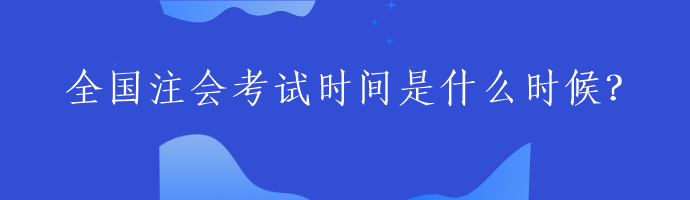 全國注會考試時間是什么時候？