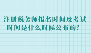 注冊稅務(wù)師報(bào)名時(shí)間及考試時(shí)間是什么時(shí)候公布的？